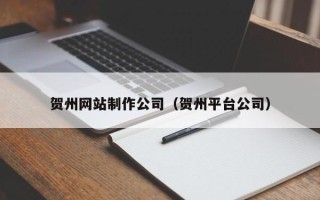 平湖贺州网站制作公司（贺州平台公司）